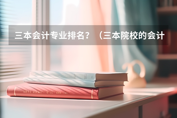 三本会计专业排名?(三本院校的会计专业排名)