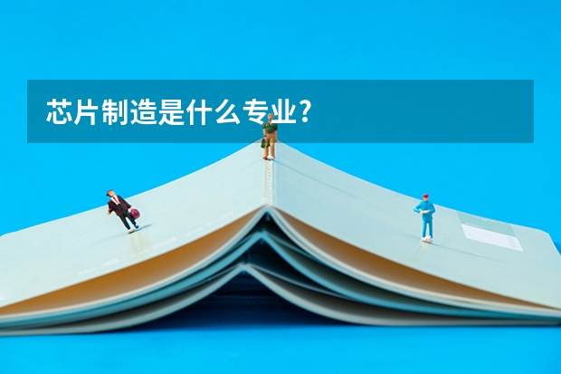 芯片制造是什么专业?