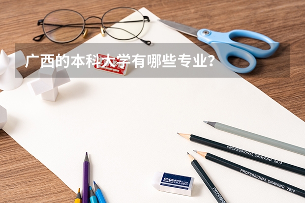 广西的本科大学有哪些专业?