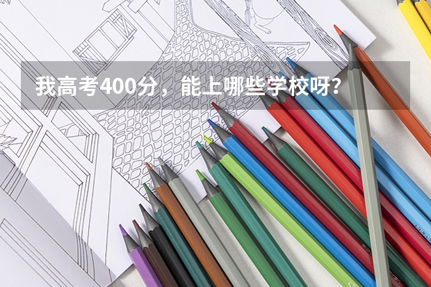 我高考400分,能上哪些学校呀?