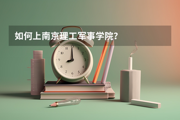 如何上南京理工军事学院？