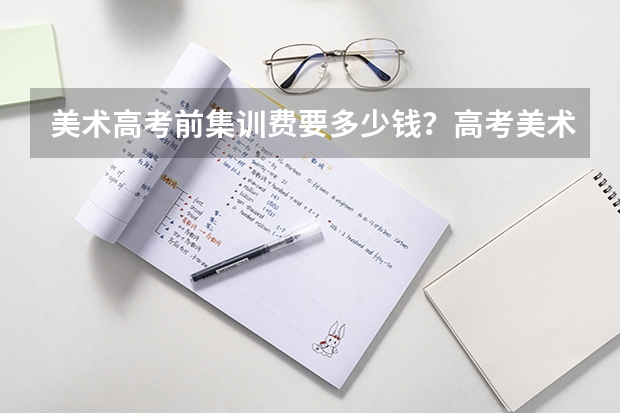 美术高考前集训费要多少钱?高考美术专业有哪些?