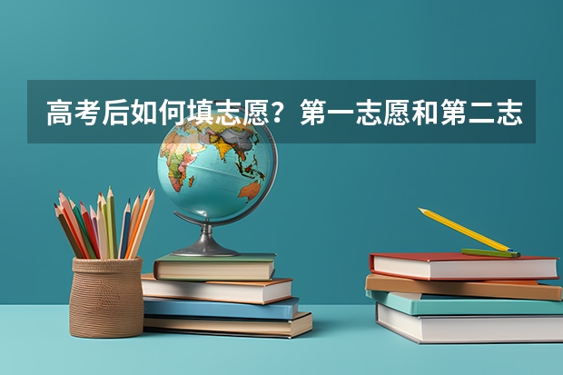 高考后如何填志愿?第一志愿和第二志愿有什么区别?