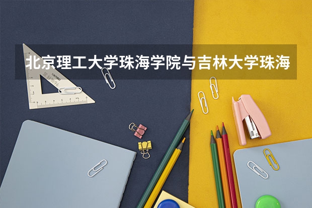 北京理工大学珠海学院与吉林大学珠海学院哪个好？