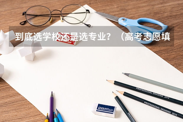 到底选学校还是选专业?(高考志愿填报,选专业重要还是学校重要?)