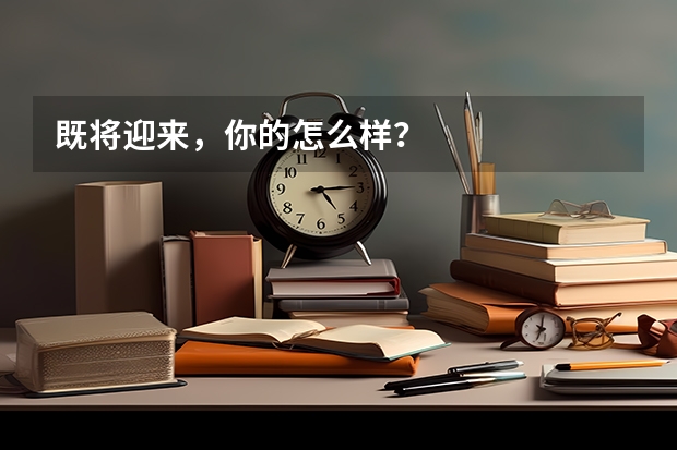 既将迎来，你的怎么样？
