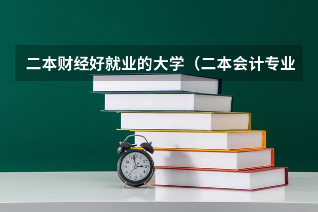 二本财经好就业的大学（二本会计专业大学排名）