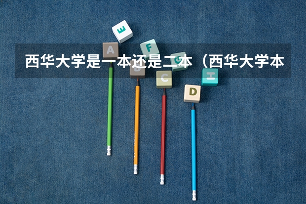 西华大学是一本还是二本(西华大学本部是否招收二本)