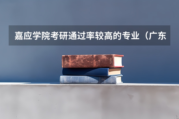 嘉应学院考研通过率较高的专业（广东石油化工学院好不好？）