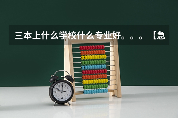 三本上什么学校什么专业好。。。【急求，谢谢啦！】