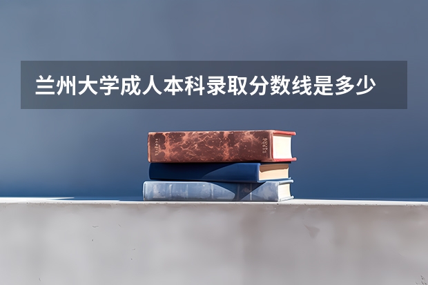 兰州大学成人本科录取分数线是多少