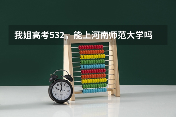我姐高考532,能上河南师范大学吗