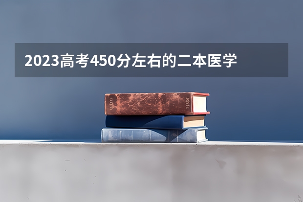 2023高考450分左右的二本医学院 天津医学院二本录取分数线