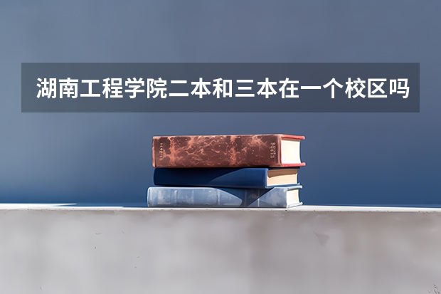 湖南工程学院二本和三本在一个校区吗????急!!!