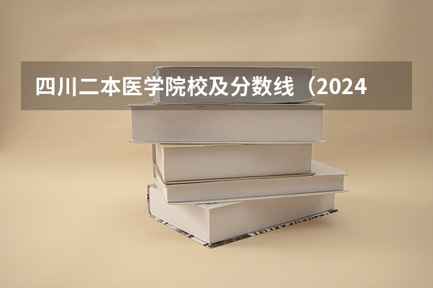 四川二本医学院校及分数线（2024年医学类二本最低分数线）