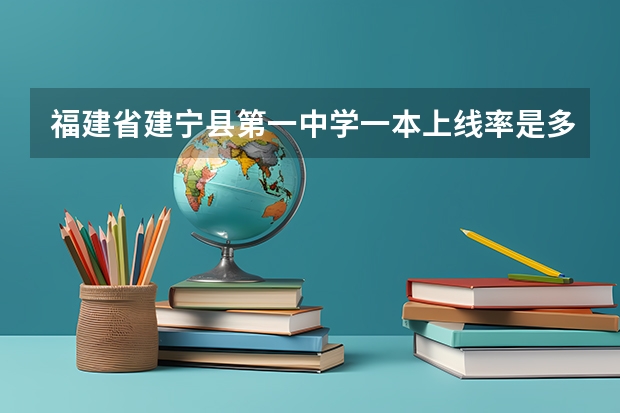 福建省建宁县第一中学一本上线率是多少?