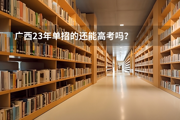 广西23年单招的还能高考吗？