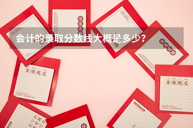会计的录取分数线大概是多少?