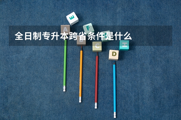 全日制专升本跨省条件是什么
