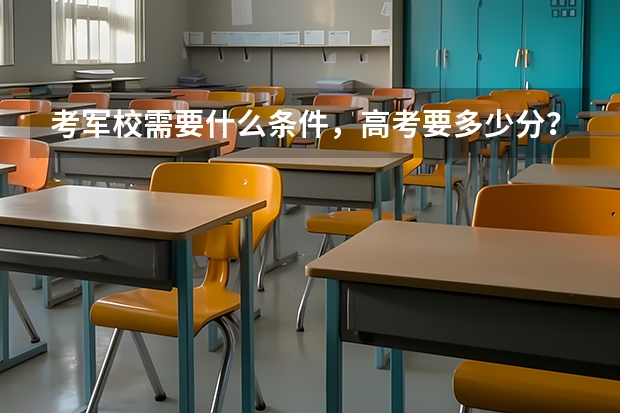 考军校需要什么条件，高考要多少分？